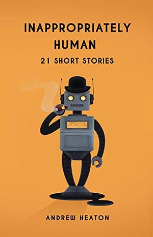 Inappropriately Human: 21 Short Stories by Andrew Heaton