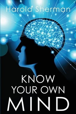 Know Your Own Mind: An Amazing Revelation of Your Inner Consciousness by Harold Sherman