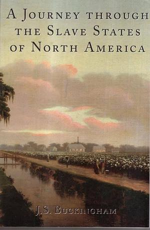 A Journey Through the Slave States of North America by James Silk Buckingham