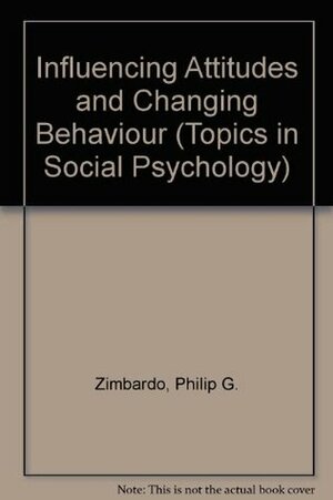 Influencing Attitudes and Changing Behaviour (Topics in Social Psychology) by Philip G. Zimbardo, Ebbe B. Ebbesen