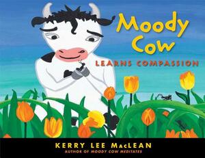 Moody Cow Learns Compassion by Kerry Lee MacLean