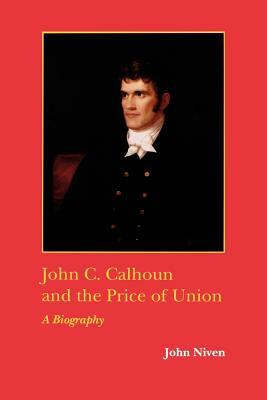 John C. Calhoun and the Price of Union: A Biography by John Niven