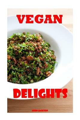 Vegan Delights: Fun and Easy Vegan Recipes for all Occasions by John Jackson