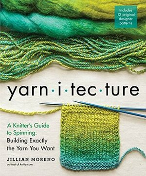 Yarnitecture: A Knitter's Guide to Spinning: Building Exactly the Yarn You Want by Jillian Moreno