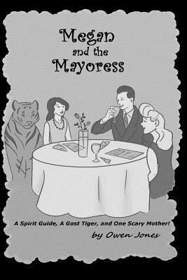 Megan and The Mayoress: A Spirit Guide, A Ghost Tiger, and One Scary Mother! by Owen Jones