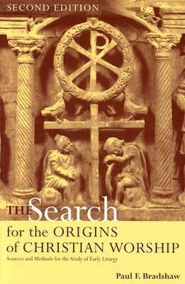 The Search for the Origins of Christian Worship: Sources and Methods for the Study of Early Liturgy by Paul F. Bradshaw