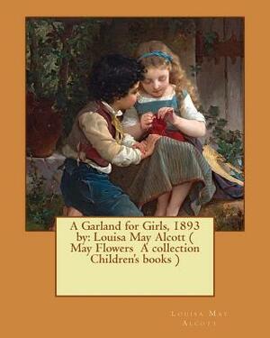 A Garland for Girls, 1893 by: Louisa May Alcott ( May Flowers A collection Children's books ) by Louisa May Alcott