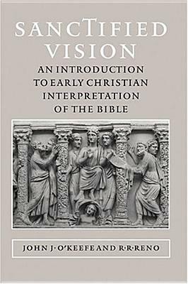 Sanctified Vision: An Introduction to Early Christian Interpretation of the Bible by John J. O'Keefe, R. R. Reno