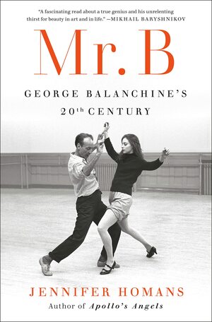 Mr. B: George Balanchine's 20th Century by Jennifer Homans