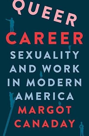 Queer Career: Sexuality and Work in Modern America by Margot Canaday