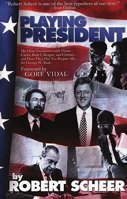 Playing President: My Close Ecounters with Nixon, Carter, Bush I, Reagan, and Clinton--and How They Did Not Prepare Me for George W. Bush by Gore Vidal, Robert Scheer