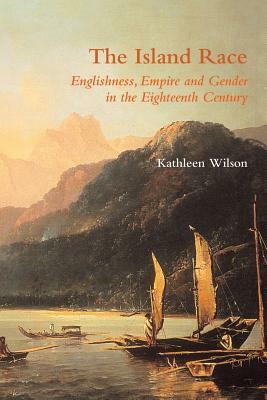 The Island Race: Englishness, Empire and Gender in the Eighteenth Century by Kathleen Wilson