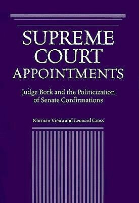 Supreme Court Appointments: Judge Bork and the Politicization of Senate Confirmations by Norman Vieira, Leonard Gross