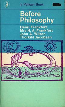 Before Philosophy: The Intellectual Adventure of Ancient Man by H.A. Frankfort, John A. Wilson, Thorkild Jacobsen, Henri Frankfort