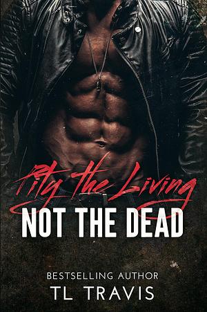 Pity the Living, Not the Dead by TL Travis