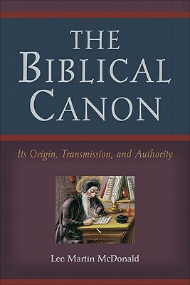 The Biblical Canon: Its Origin, Transmission, and Authority by Lee Martin McDonald