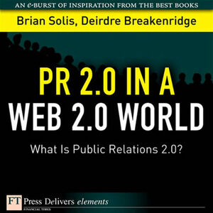 PR 2.0 in a Web 2.0 World: What Is Public Relations 2.0? by Deirdre Breakenridge, Brian Solis