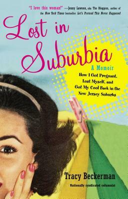 Lost in Suburbia: A Momoir: How I Got Pregnant, Lost Myself, and Got My Cool Back in the New Jersey Suburbs by Tracy Beckerman