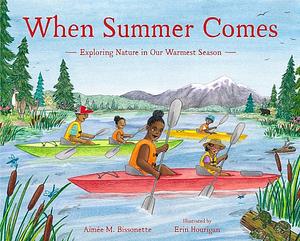 When Summer Comes: Exploring Nature in Our Warmest Season by Erin Hourigan, Aimée M. Bissonette
