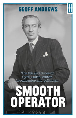 Smooth Operator: The Life and Times of Cyril Lakin, Editor, Broadcaster and Politician by Geoff Andrews