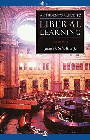 A Student's Guide to Liberal Learning: Liberal Learning Guide by James V. Schall, James V. Schall