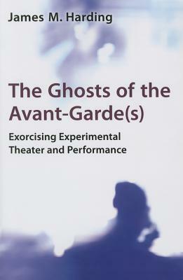 The Ghosts of the Avant-Garde(s): Exorcising Experimental Theater and Performance by James M. Harding