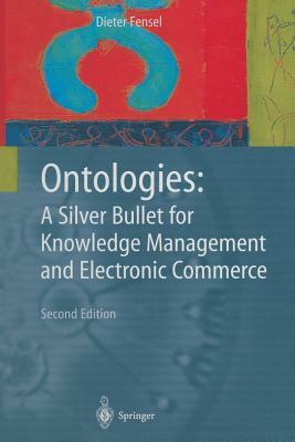 Ontologies: A Silver Bullet for Knowledge Management and Electronic Commerce by Dieter Fensel