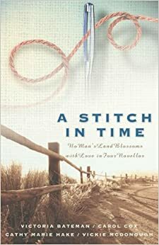 A Stitch in Time: No Man's Land Blossoms with Love in Four Novellas by Carol Cox, Cathy Marie Hake, Vickie McDonough, Victoria Bateman, Tracey Bateman