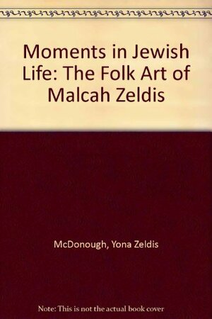 Moments in Jewish Life: The Folk Art of Malcah Zeldis by Malcah Zeldis, Yona Zeldis McDonough