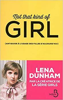Not That Kind of Girl: Antiguide à l'usage des filles d'aujourd'hui by Lena Dunham