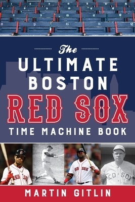 The Ultimate Boston Red Sox Time Machine Book by Martin Gitlin