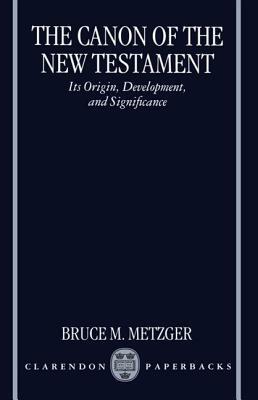 The Canon of the New Testament Its Origin, Development, and Significance by Bruce M. Metzger