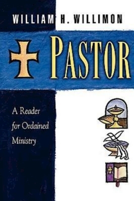 Pastor: A Reader for Ordained Ministry by William H. Willimon