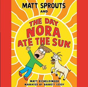 Matt Sprouts and the Day Nora Ate the Sun by Matthew Eicheldinger, Matthew Eicheldinger