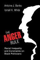 The Anger Rule: Racial Inequality and Constraints on Black Politicians by Ismail K. White, Antoine J. Banks