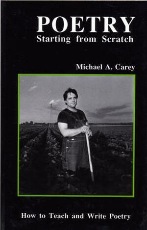 Poetry: Starting from Scratch: A Two Week Lesson Plan for Teaching Poetry Writing by Michael Carey