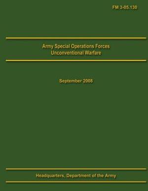 Army Special Operations Forces Unconventional Warfare Field Manual 3-05.130 by U. S. Department of the Army
