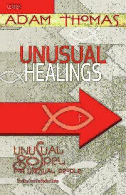 Unusual Healings Leader Guide: Unusual Gospel for Unusual People - Studies from the Book of John by Adam Thomas