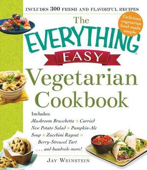The Everything Easy Vegetarian Cookbook: Includes Mushroom Bruschetta, Curried New Potato Salad, Pumpkin-Ale Soup, Zucchini Ragout, Berry-Streusel Tar by Jay Weinstein