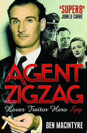 Agent Zigzag: The True Wartime Story of Eddie Chapman: Lover, Betrayer, Hero, Spy by Ben Macintyre