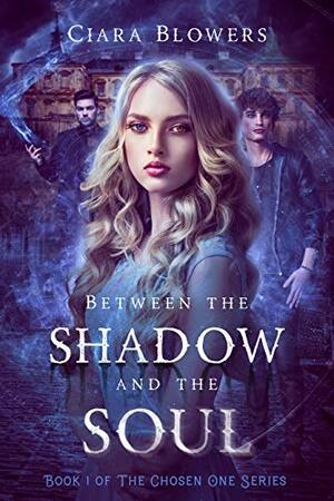 Between the Shadow and the Soul: The Chosen One Series - Book One by Ciara Blowers