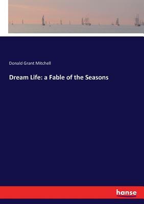 Dream Life: a Fable of the Seasons by Donald Grant Mitchell