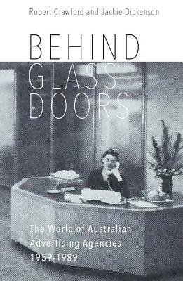 Behind Glass Doors: The World of Australian Advertising Agencies 1959-1989 by Robert Crawford, Jackie Dickenson