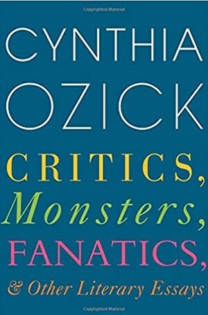 Critics, Monsters, Fanatics, and Other Literary Essays by Cynthia Ozick