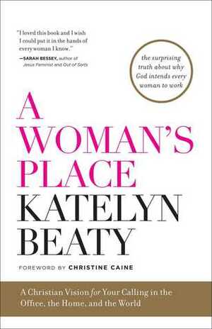 A Woman's Place: A Christian Vision for Your Calling in the Office, the Home, and the World by Katelyn Beaty