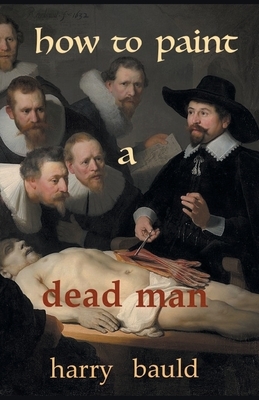 How to Paint a Dead Man by Harry Bauld