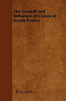 The Growth and Influence of Classical Greek Poetry by R. C. Jebb