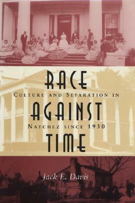 Race Against Time: Culture and Separation in Natchez Since 1930 by Jack E. Davis