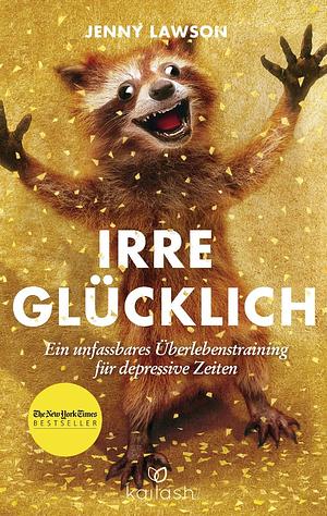 Irre glücklich: Ein unfassbares Überlebenstraining für depressive Zeiten by Jenny Lawson