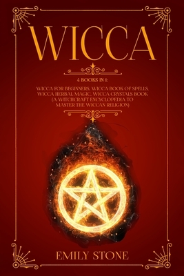 Wicca: This Book Includes: Wicca For Beginners, Book of Spells, Herbal Magic, Crystals Book (A Witchcraft Encyclopedia to Mas by Emily Stone